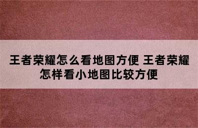 王者荣耀怎么看地图方便 王者荣耀怎样看小地图比较方便